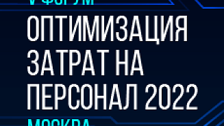 V Всероссийский HR-форум «ОПТИМИЗАЦИЯ ЗАТРАТ НА ПЕРСОНАЛ 2022»