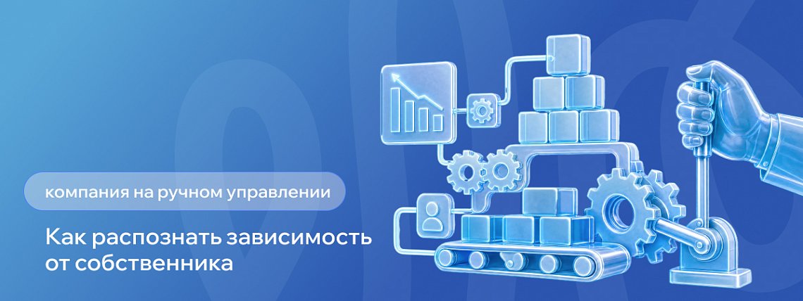 Ручное управление в компании: 7 признаков зависимости бизнеса от собственника – Блог РШУ