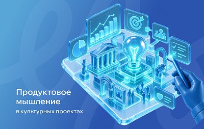Продуктовое мышление в культурных проектах: как создавать ценные и востребованные инициативы
