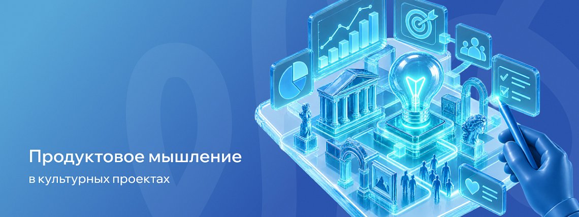 Продуктовое мышление в культурных проектах: как создавать ценные и востребованные инициативы – Блог РШУ