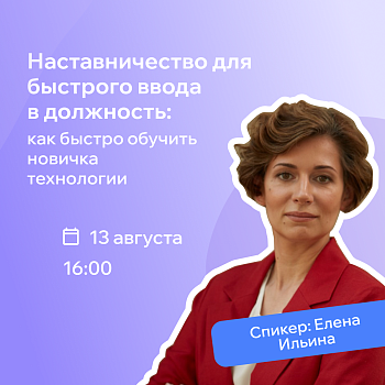Вебинар - Наставничество для быстрого ввода в должность: как быстро обучить новичка технологии