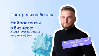 Пост-релиз - Нейроагенты в бизнесе: с чего начать, чтобы увидеть эффект 